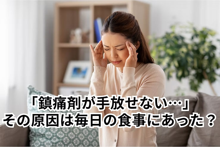 鎮痛剤が手放せない…その原因は毎日の食事にあった？