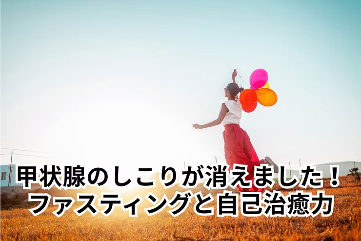 「甲状腺のしこりが消えました」ファスティングと自己治癒力の関係