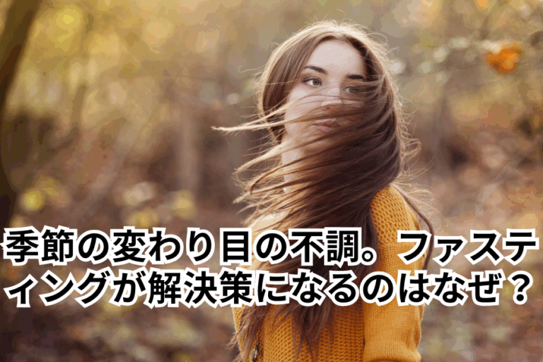 季節の変わり目の不調。ファスティングが解決策になるのはなぜ？