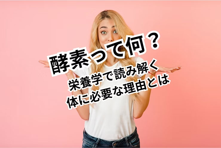 酵素って何？栄養学で読み解く体に必要な理由とは