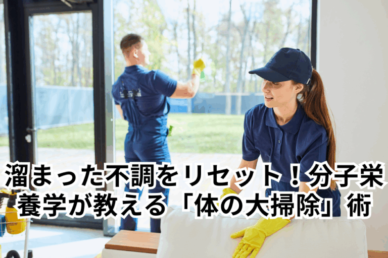 溜まった不調をリセット！分子栄養学が教える「体の大掃除」術