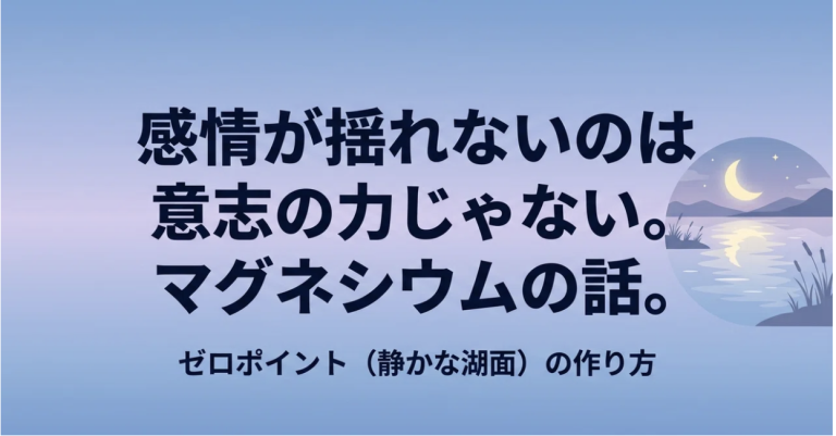 ストレスに振り回されない「静かな湖面（ゼロポイント）」の作り方。鍵を握るのは、脳を安心させる「あのミネラル」